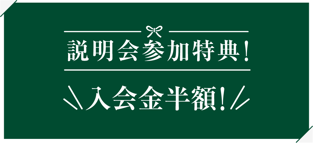 説明会参加特典！ご入会で入会金半額！